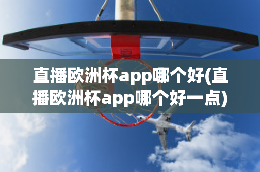 直播欧洲杯app哪个好(直播欧洲杯app哪个好一点)