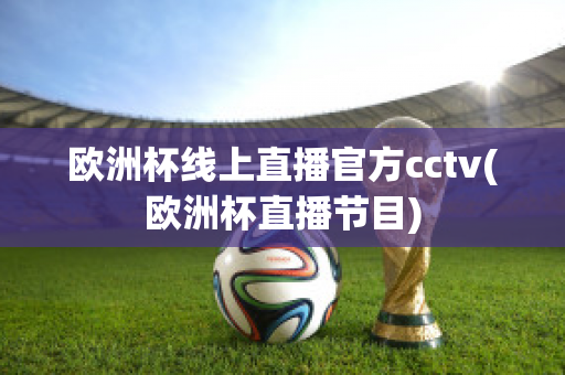 欧洲杯线上直播官方cctv(欧洲杯直播节目)