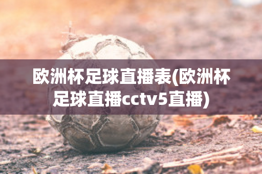 欧洲杯足球直播表(欧洲杯足球直播cctv5直播)