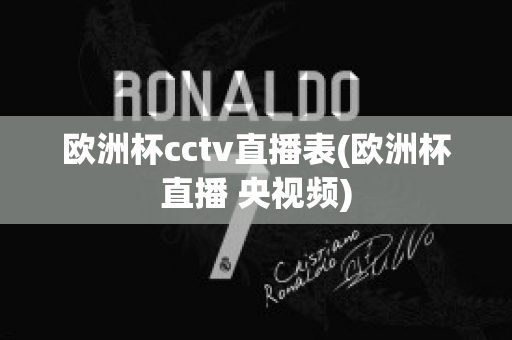 欧洲杯cctv直播表(欧洲杯直播 央视频)