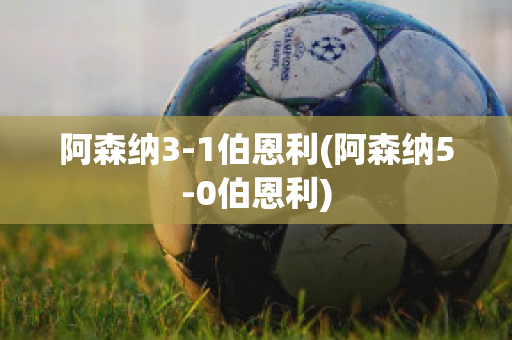 阿森纳3-1伯恩利(阿森纳5-0伯恩利)