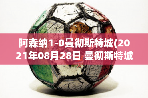 阿森纳1-0曼彻斯特城(2021年08月28日 曼彻斯特城 vs 阿森纳高清直播)