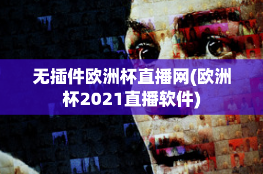 无插件欧洲杯直播网(欧洲杯2021直播软件)