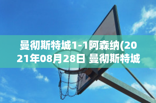 曼彻斯特城1-1阿森纳(2021年08月28日 曼彻斯特城 vs 阿森纳高清直播)