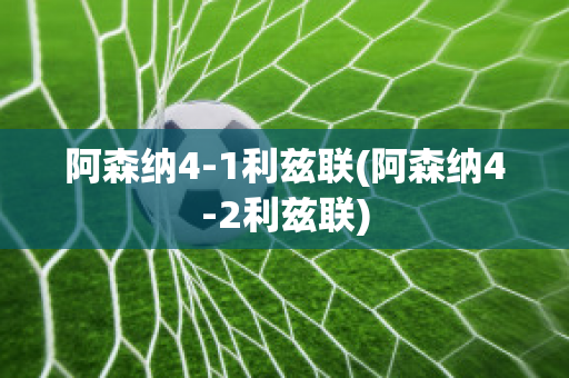 阿森纳4-1利兹联(阿森纳4-2利兹联)