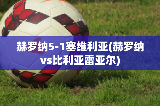 赫罗纳5-1塞维利亚(赫罗纳vs比利亚雷亚尔)