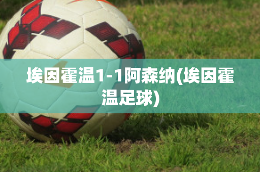 埃因霍温1-1阿森纳(埃因霍温足球)