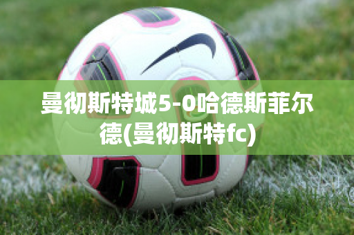 曼彻斯特城5-0哈德斯菲尔德(曼彻斯特fc)