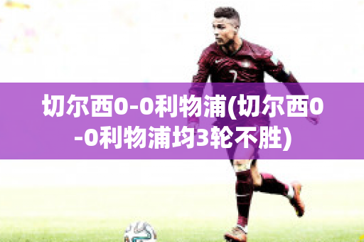 切尔西0-0利物浦(切尔西0-0利物浦均3轮不胜)