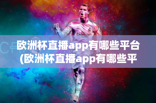 欧洲杯直播app有哪些平台(欧洲杯直播app有哪些平台可以下载)