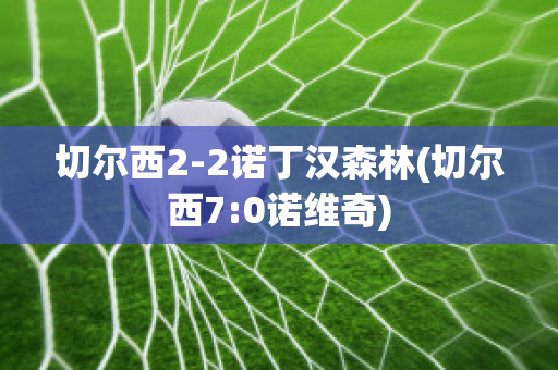 切尔西2-2诺丁汉森林(切尔西7:0诺维奇)