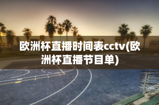 欧洲杯直播时间表cctv(欧洲杯直播节目单)