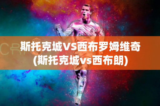 斯托克城VS西布罗姆维奇(斯托克城vs西布朗)