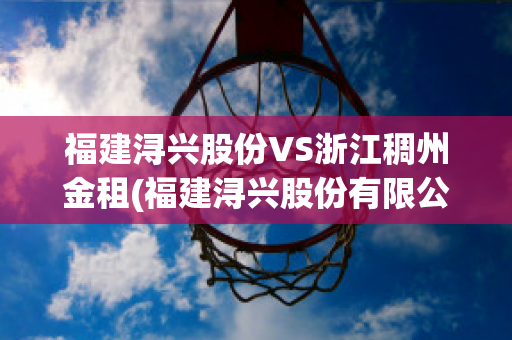 福建浔兴股份VS浙江稠州金租(福建浔兴股份有限公司怎么样)