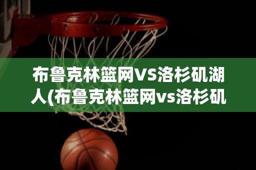 布鲁克林篮网VS洛杉矶湖人(布鲁克林篮网vs洛杉矶快船)