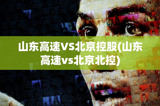 山东高速VS北京控股(山东高速vs北京北控)