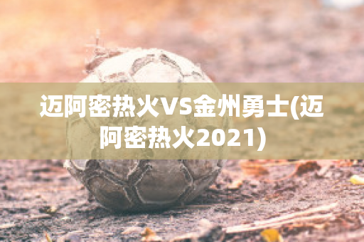 迈阿密热火VS金州勇士(迈阿密热火2021)