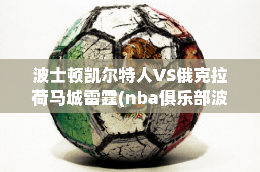 波士顿凯尔特人VS俄克拉荷马城雷霆(nba俱乐部波士顿凯尔特人)