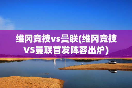 维冈竞技vs曼联(维冈竞技VS曼联首发阵容出炉)