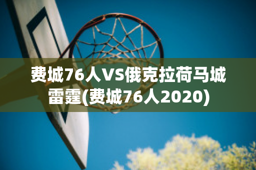 费城76人VS俄克拉荷马城雷霆(费城76人2020)