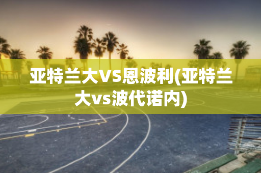 亚特兰大VS恩波利(亚特兰大vs波代诺内)