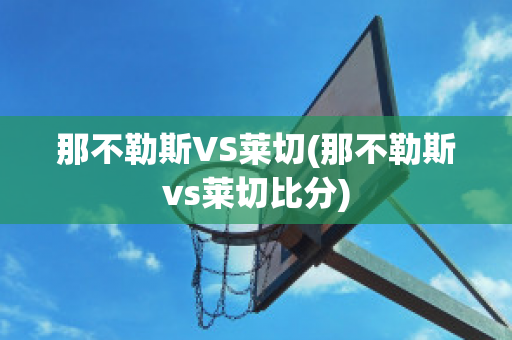 那不勒斯VS莱切(那不勒斯vs莱切比分)