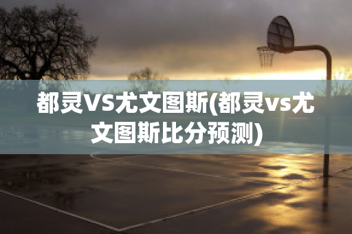 都灵VS尤文图斯(都灵vs尤文图斯比分预测)