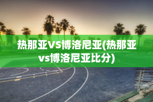 热那亚VS博洛尼亚(热那亚vs博洛尼亚比分)