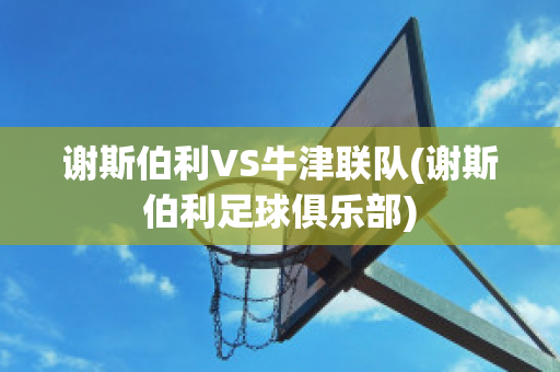 谢斯伯利VS牛津联队(谢斯伯利足球俱乐部)