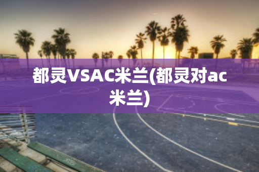 都灵VSAC米兰(都灵对ac米兰)