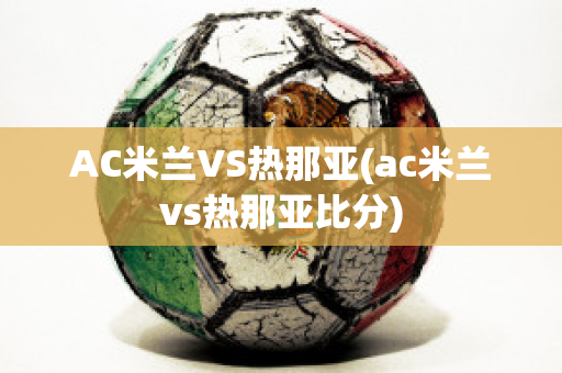 AC米兰VS热那亚(ac米兰vs热那亚比分)