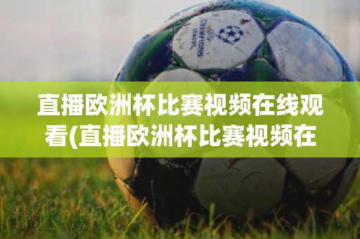 直播欧洲杯比赛视频在线观看(直播欧洲杯比赛视频在线观看下载)