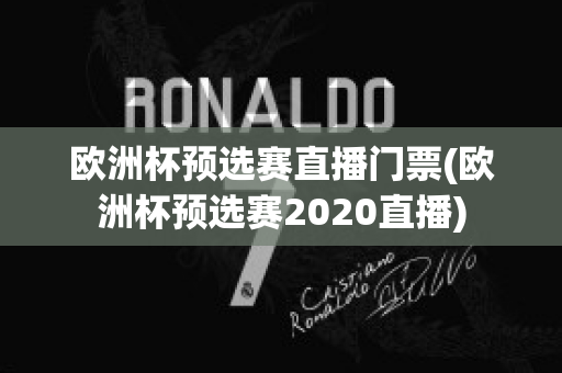 欧洲杯预选赛直播门票(欧洲杯预选赛2020直播)