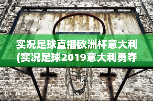 实况足球直播欧洲杯意大利(实况足球2019意大利勇夺欧洲杯)