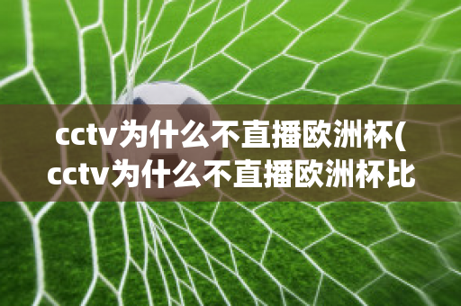 cctv为什么不直播欧洲杯(cctv为什么不直播欧洲杯比赛)