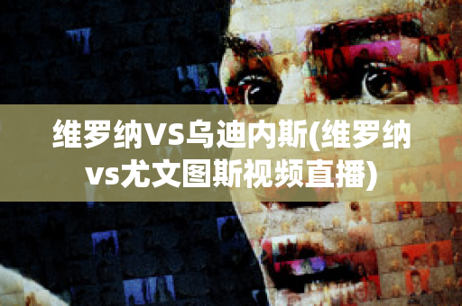 维罗纳VS乌迪内斯(维罗纳vs尤文图斯视频直播)