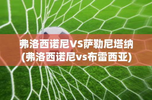 弗洛西诺尼VS萨勒尼塔纳(弗洛西诺尼vs布雷西亚)