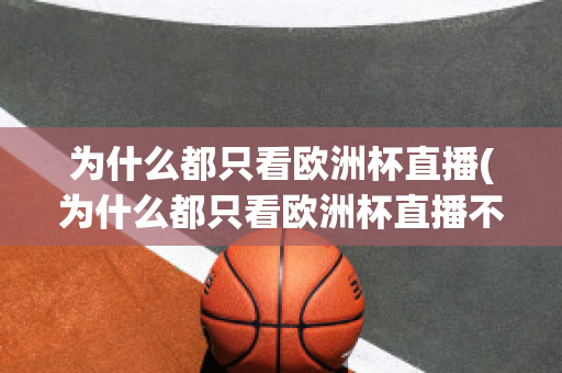 为什么都只看欧洲杯直播(为什么都只看欧洲杯直播不看nba)