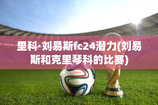 里科·刘易斯fc24潜力(刘易斯和克里琴科的比赛)