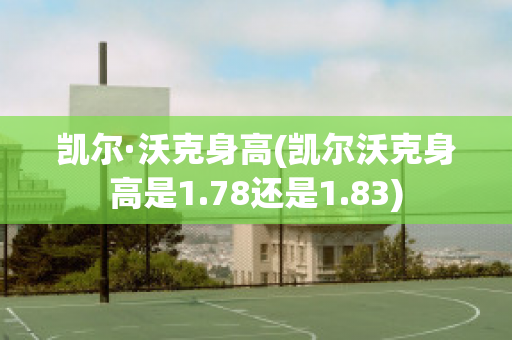 凯尔·沃克身高(凯尔沃克身高是1.78还是1.83)