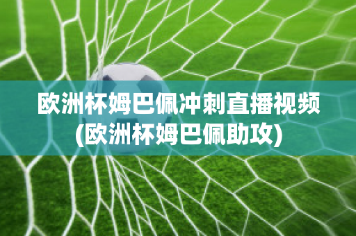 欧洲杯姆巴佩冲刺直播视频(欧洲杯姆巴佩助攻)