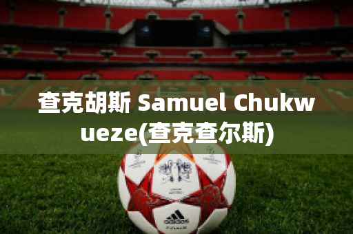 查克胡斯 Samuel Chukwueze(查克查尔斯)