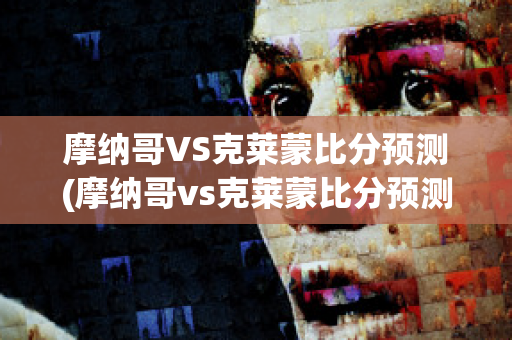 摩纳哥VS克莱蒙比分预测(摩纳哥vs克莱蒙比分预测最新)