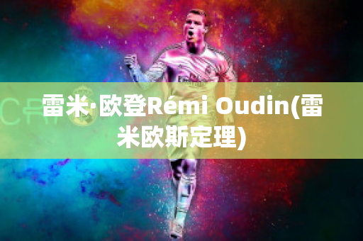 雷米·欧登Rémi Oudin(雷米欧斯定理)