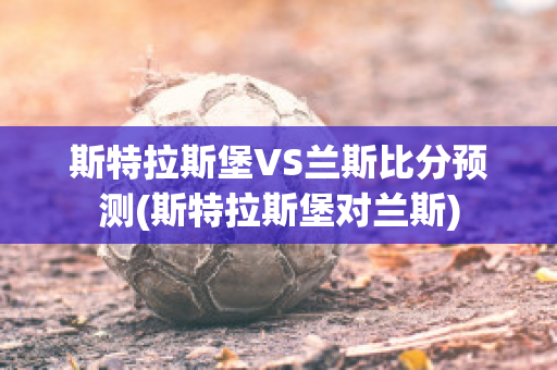 斯特拉斯堡VS兰斯比分预测(斯特拉斯堡对兰斯)