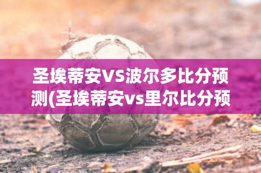 圣埃蒂安VS波尔多比分预测(圣埃蒂安vs里尔比分预测)