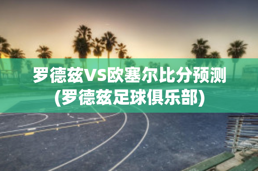 罗德兹VS欧塞尔比分预测(罗德兹足球俱乐部)