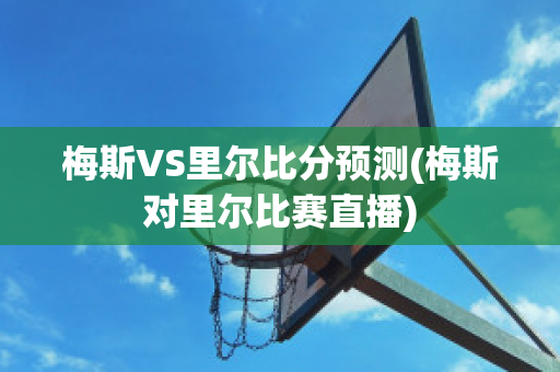 梅斯VS里尔比分预测(梅斯对里尔比赛直播)