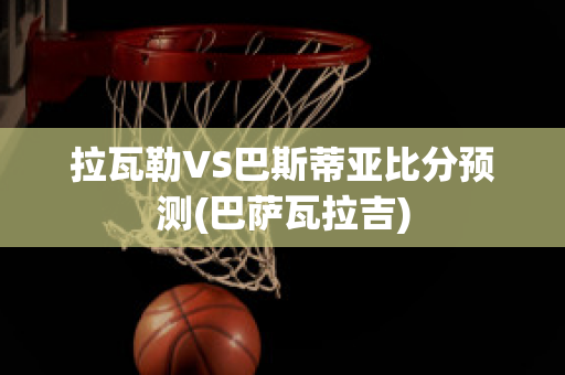 拉瓦勒VS巴斯蒂亚比分预测(巴萨瓦拉吉)