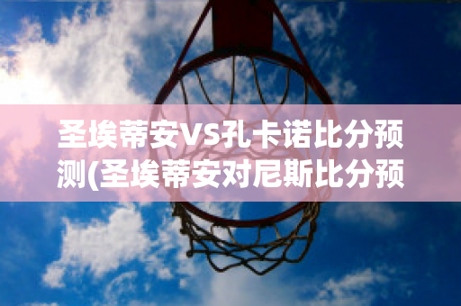 圣埃蒂安VS孔卡诺比分预测(圣埃蒂安对尼斯比分预测)